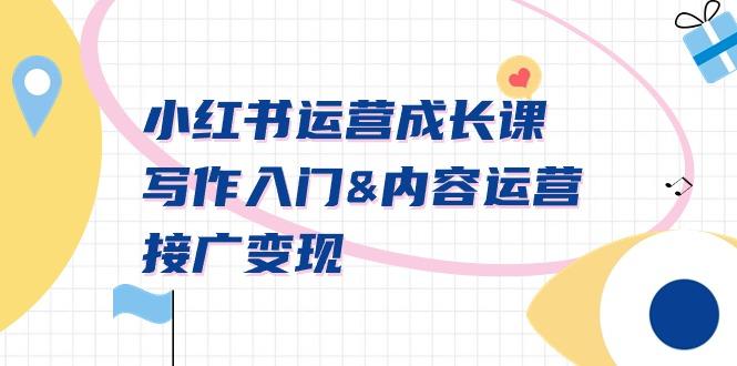 小红书运营成长课，写作入门&内容运营&接广变现【文档课】-彼飞网创