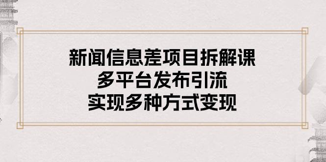 新闻信息差项目拆解课：多平台发布引流，实现多种方式变现-彼飞网创
