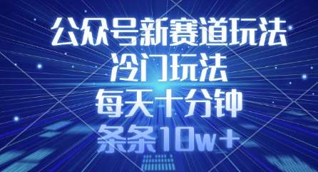 公众号新赛道玩法，冷门玩法，每天十分钟，条条10w+-彼飞网创