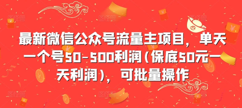 最新微信公众号流量主项目，单天一个号50-500利润(保底50元一天利润)，可批量操作-彼飞网创
