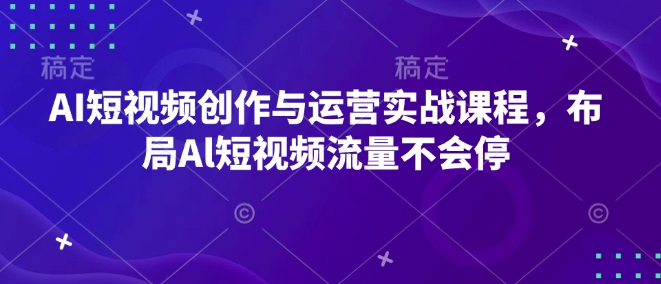 AI短视频创作与运营实战课程，布局Al短视频流量不会停-彼飞网创