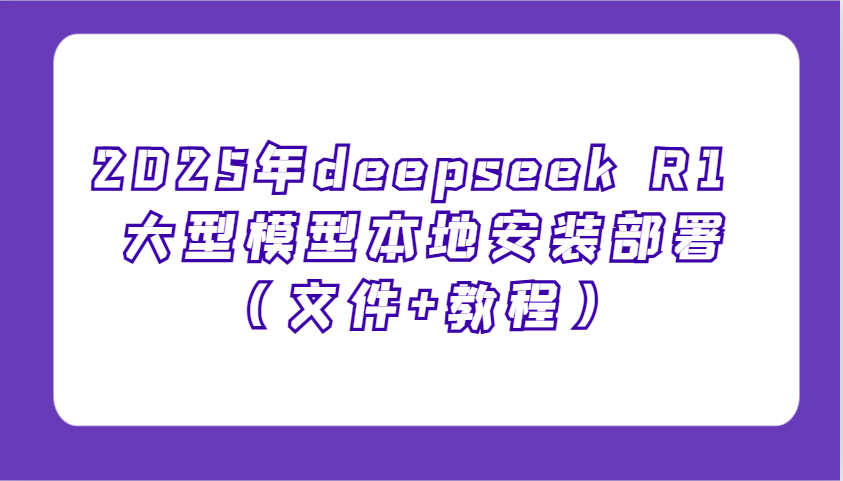 2025年deepseek R1 大型模型本地安装部署(文件+教程)，新手也能快速上手！-彼飞网创