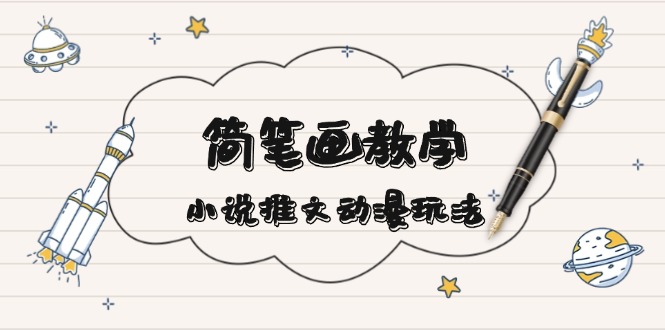 简 笔 画 教 学，小说推文动漫玩法，提供多种爆点文案写法，引爆社交媒体-彼飞网创