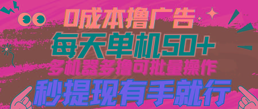 (9999期)0成本撸广告  每天单机50+， 多机器多撸可批量操作，秒提现有手就行-彼飞网创