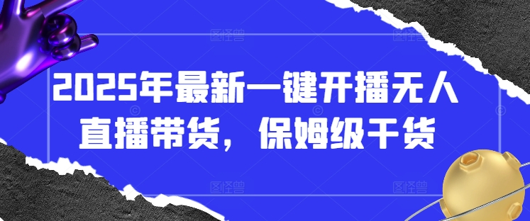 2025年最新一键开播无人直播带货，保姆级干货-彼飞网创