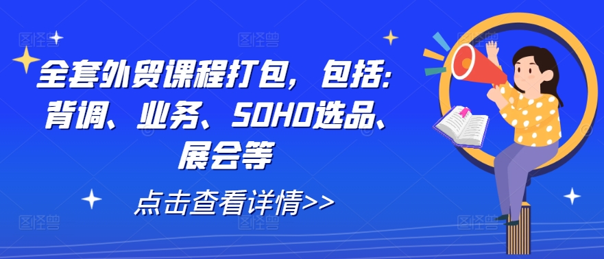 全套外贸课程打包，包括：背调、业务、SOHO选品、展会等-彼飞网创
