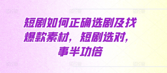 短剧如何正确选剧及找爆款素材，短剧选对，事半功倍-彼飞网创