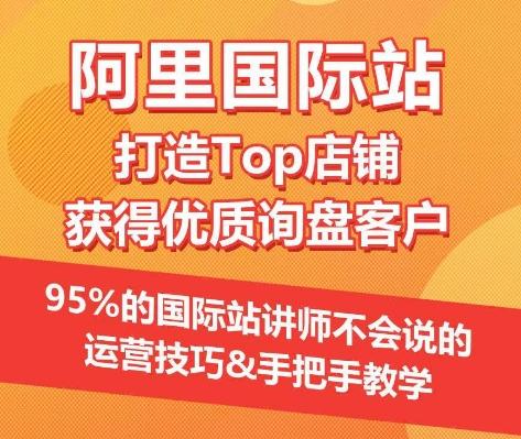 【阿里国际站】打造Top店铺&获得优质询盘客户，​95%的国际站讲师不会说的运营技巧-彼飞网创