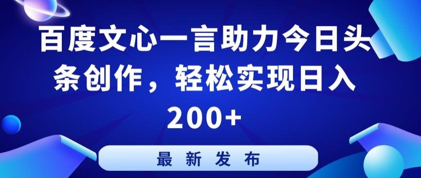 百度文心一言助力今日头条创作，轻松实现日入200+【揭秘】-彼飞网创