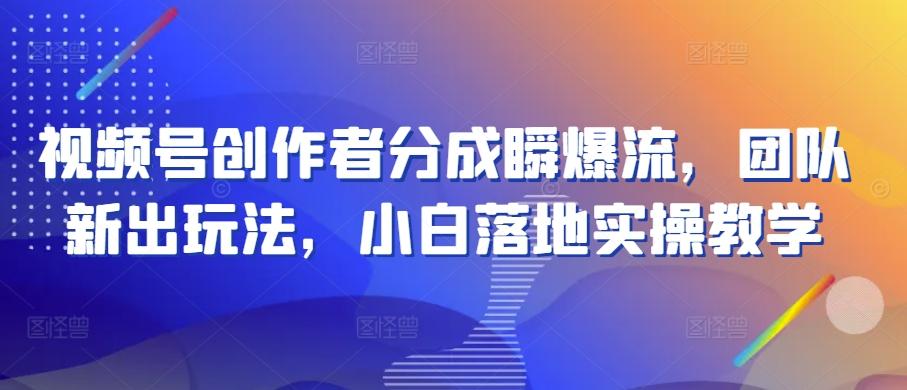 视频号创作者分成瞬爆流，团队新出玩法，小白落地实操教学【揭秘】-彼飞网创