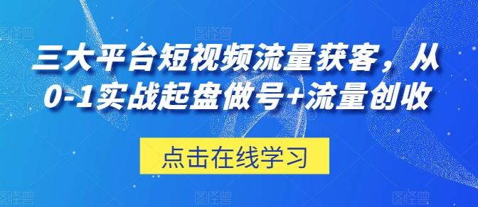 三大平台短视频流量获客，从0-1实战起盘做号+流量创收-彼飞网创