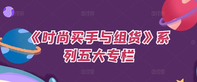 《时尚买手与组货》系列五大专栏，买货只是的‬个环节，如何做好预算、分配OTB等等才是关键-彼飞网创