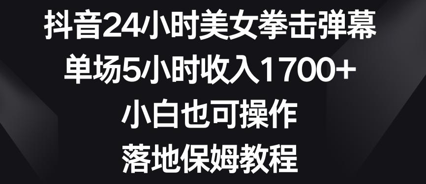 抖音24小时美女拳击弹幕，单场5小时收入1700+，小白也可操作，落地保姆教程【揭秘】-彼飞网创