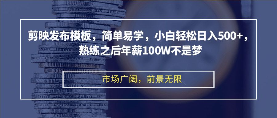 剪映发布模板，简单易学，小白轻松日入500+，熟练之后年薪100W不是梦-彼飞网创