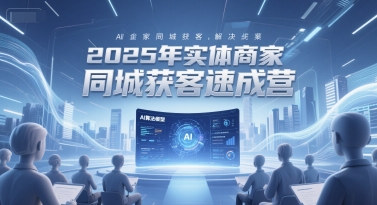 2025年实体商家同城获客速成营，同城企业AI获客全域解决方案-彼飞网创