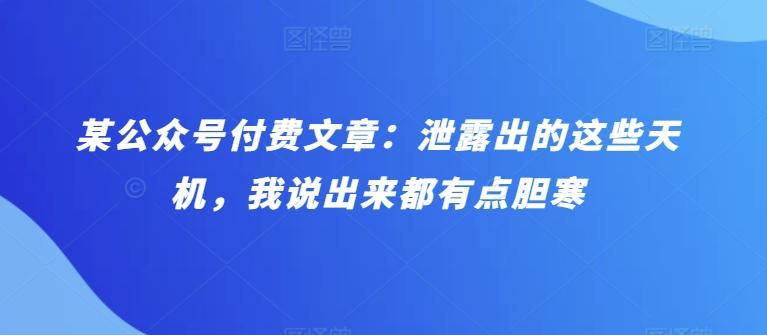 某公众号付费文章：泄露出的这些天机，我说出来都有点胆寒-彼飞网创