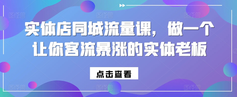 实体店同城流量课，做一个让你客流暴涨的实体老板-彼飞网创