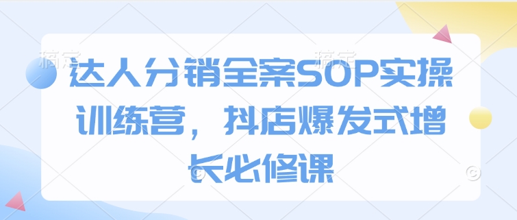 达人分销全案SOP实操训练营，抖店爆发式增长必修课-彼飞网创