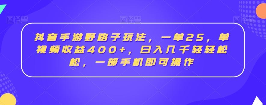 抖音手游野路子玩法，一单25，单视频收益400+，日入几千轻轻松松，一部手机即可操作【揭秘】-彼飞网创