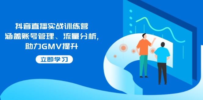 抖音直播实战训练营：涵盖账号管理、流量分析, 助力GMV提升-彼飞网创