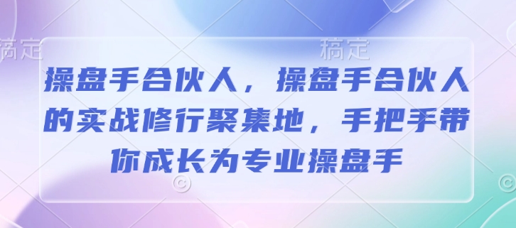 操盘手合伙人，操盘手合伙人的实战修行聚集地，手把手带你成长为专业操盘手-彼飞网创