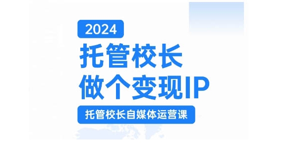 2024托管校长做个变现IP，托管校长自媒体运营课，利用短视频实现校区利润翻番-彼飞网创