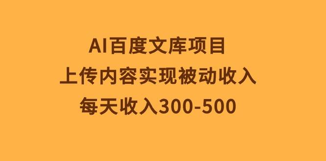 AI百度文库项目，上传内容实现被动收入，每天收入300-500-彼飞网创