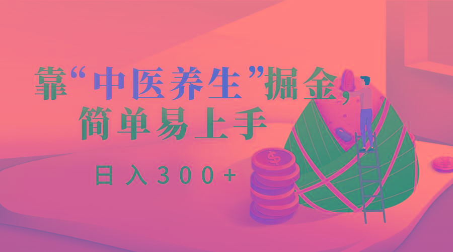 靠“中医养生”掘金，月入过万，简单易上手(附送7000份中医养生资料)-彼飞网创