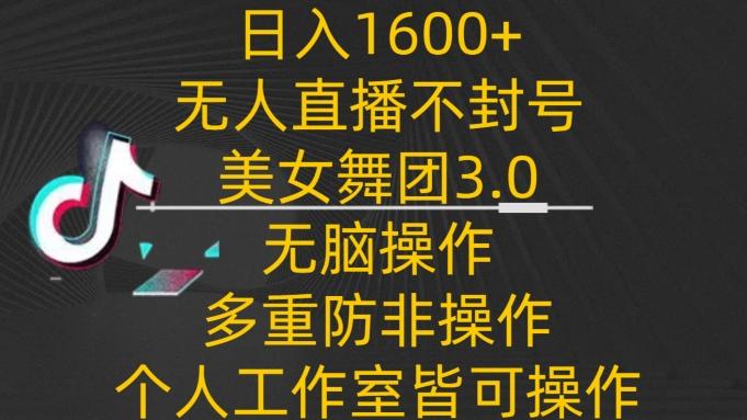 日入1600+，不封号无人直播美女舞团3.0，无脑操作多重防非操作，个人工作制皆可操作【揭秘】-彼飞网创