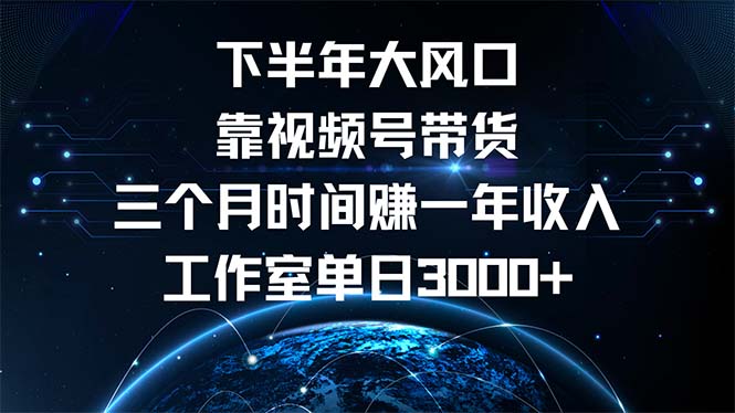 下半年风口项目，靠视频号带货三个月时间赚一年收入，工作室单日3000+-彼飞网创