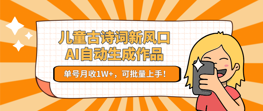 儿童古诗词新风口！AI自动生成作品，单号月收1W+，可批量上手！-彼飞网创