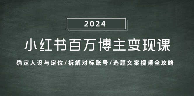 小红书百万博主变现课：确定人设与定位/拆解对标账号/选题文案视频全攻略-彼飞网创