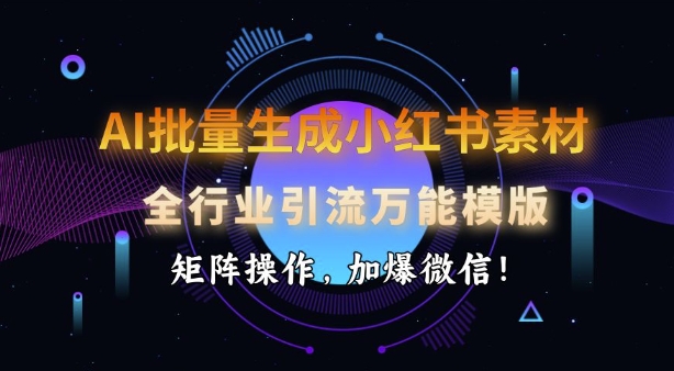 AI批量生成小红书素材，全行业引流万能模版，矩阵操作，加爆微信-彼飞网创