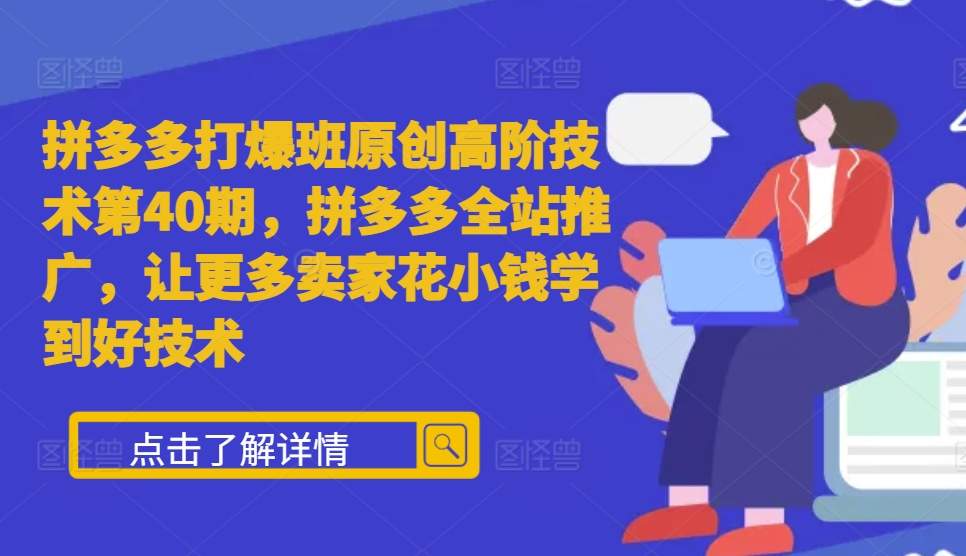 拼多多打爆班原创高阶技术第40期，拼多多全站推广，让更多卖家花小钱学到好技术-彼飞网创