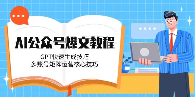 AI公众号爆文教程，GPT快速生成技巧，多账号矩阵运营核心技巧-彼飞网创
