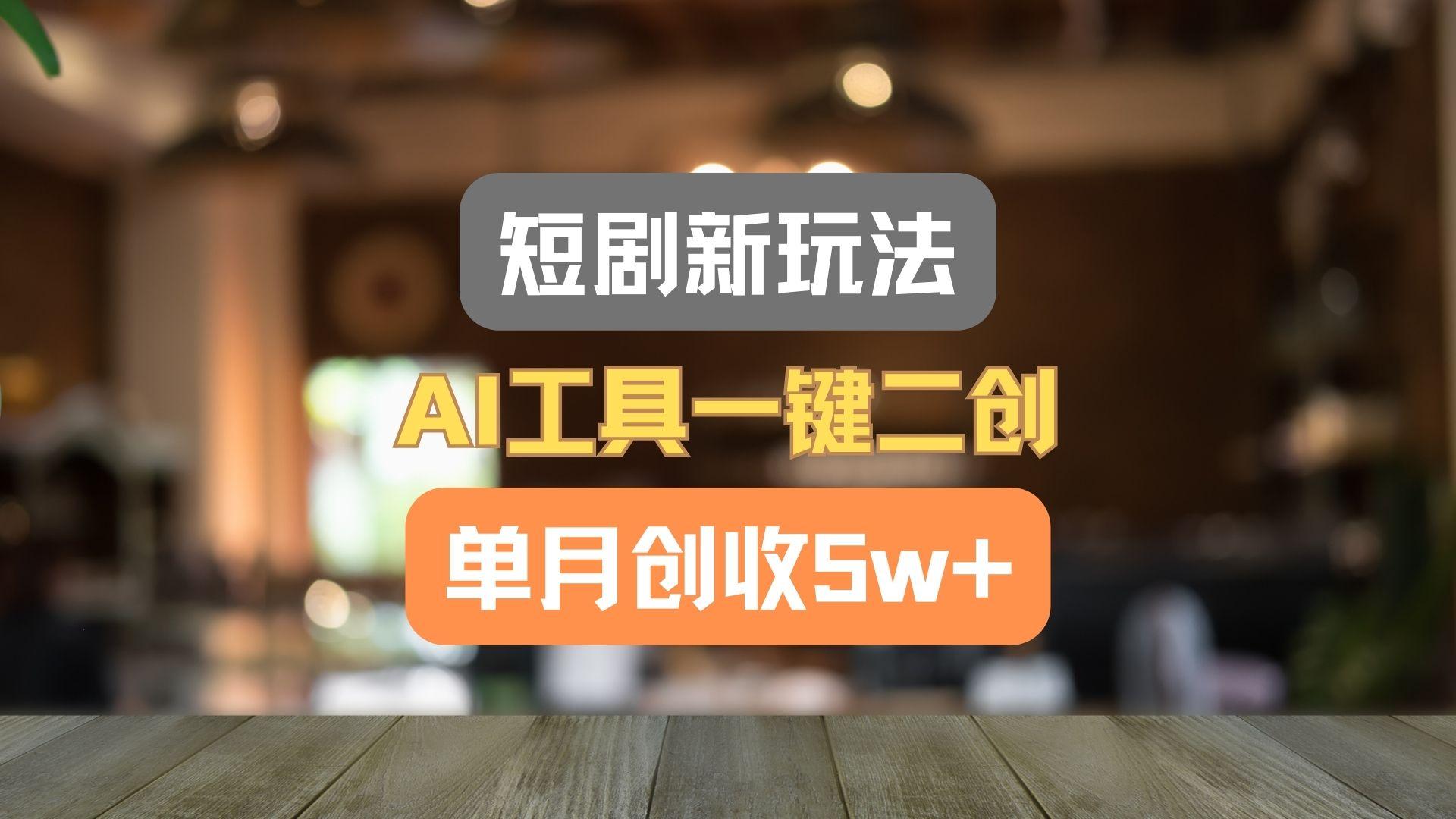 短剧新玩法，AI工具一键二创，单月创收5w+！-彼飞网创