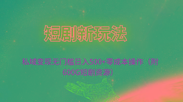 (9894期)短剧新玩法，私域变现无门槛日入500+零成本操作(附600G短剧资源)-彼飞网创