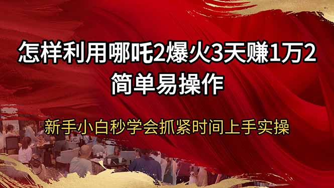 怎样利用哪吒2爆火3天赚1万2简单易操作新手小白秒学会抓紧时间上手实操-彼飞网创