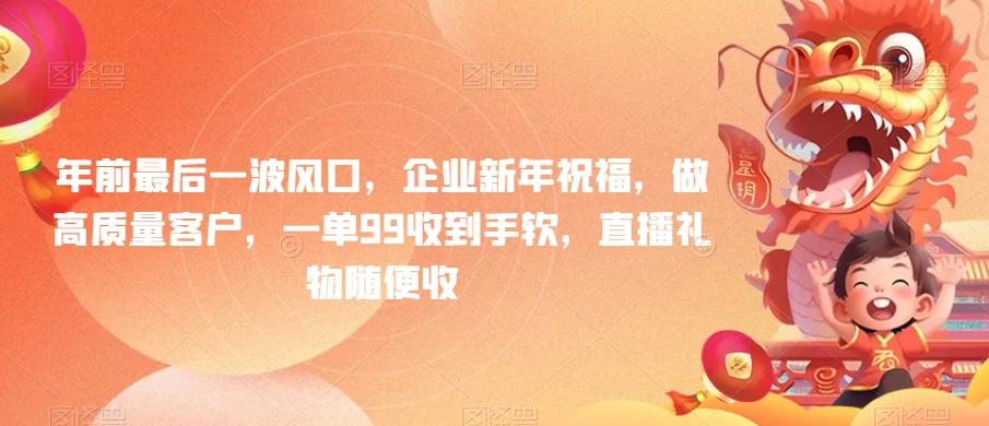 年前最后一波风口，企业新年祝福，做高质量客户，一单99收到手软，直播礼物随便收【揭秘】-彼飞网创