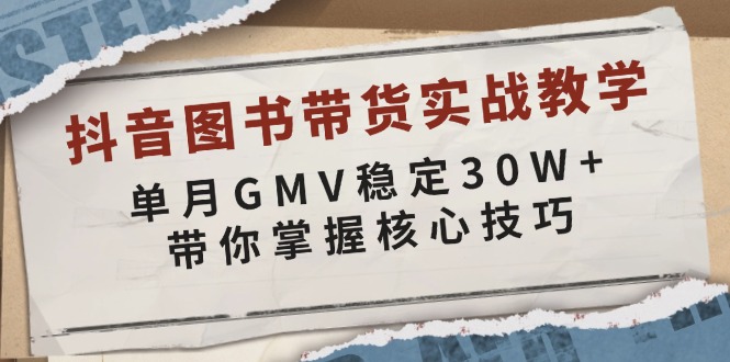 抖音图书带货实战教学，单月GMV稳定30W+，带你掌握核心技巧-彼飞网创