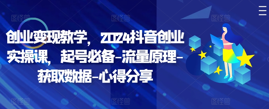 创业变现教学，2024抖音创业实操课，起号必备-流量原理-获取数据-心得分享-彼飞网创