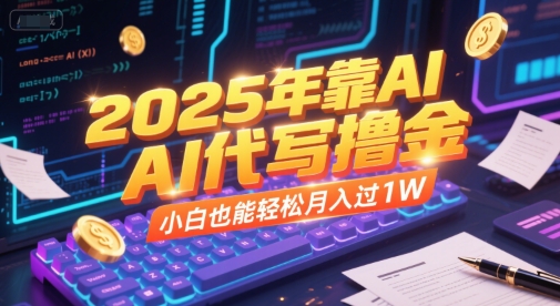 2025年靠AI代写撸金，小白也能轻松月入过1W-彼飞网创