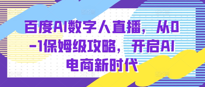 百度AI数字人直播带货，从0-1保姆级攻略，开启AI电商新时代-彼飞网创