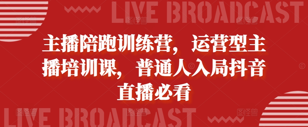 主播陪跑训练营，运营型主播培训课，普通人入局抖音直播必看-彼飞网创
