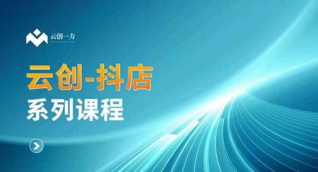 云创一方-抖店系列课，​抖店商城、商品卡、无货源等玩法-彼飞网创