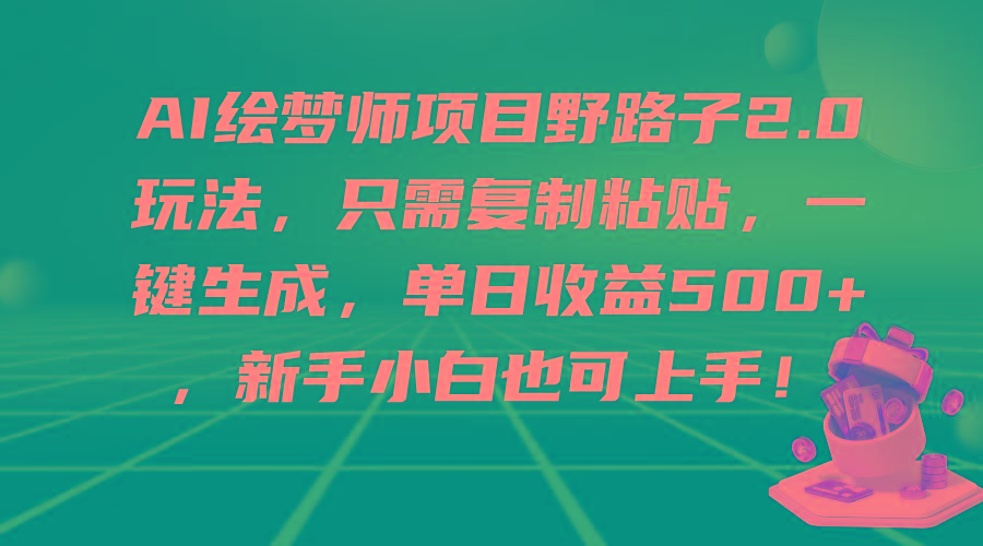 (9876期)AI绘梦师项目野路子2.0玩法，只需复制粘贴，一键生成，单日收益500+，新…-彼飞网创