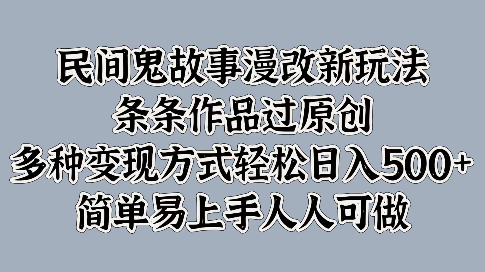 民间鬼故事漫改新玩法，条条作品过原创，多种变现方式轻松日入500+简单易上手人人可做-彼飞网创