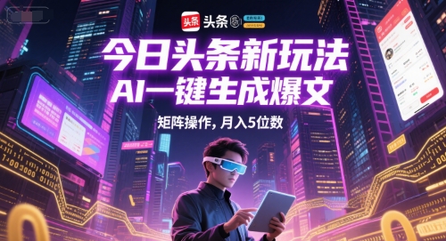 今日头条新玩法，AI一键生成爆文，矩阵操作，月入5位数-彼飞网创