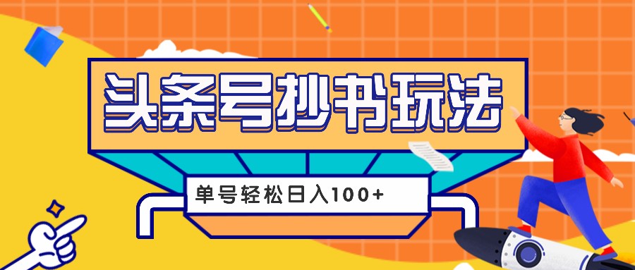 今日头条抄书玩法，用这个方法，单号轻松日入100+(附详细教程及工具)-彼飞网创