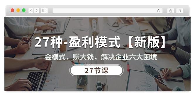 27种-盈利模式【新版】会模式，赚大钱，解决企业六大困境 (27节课-彼飞网创